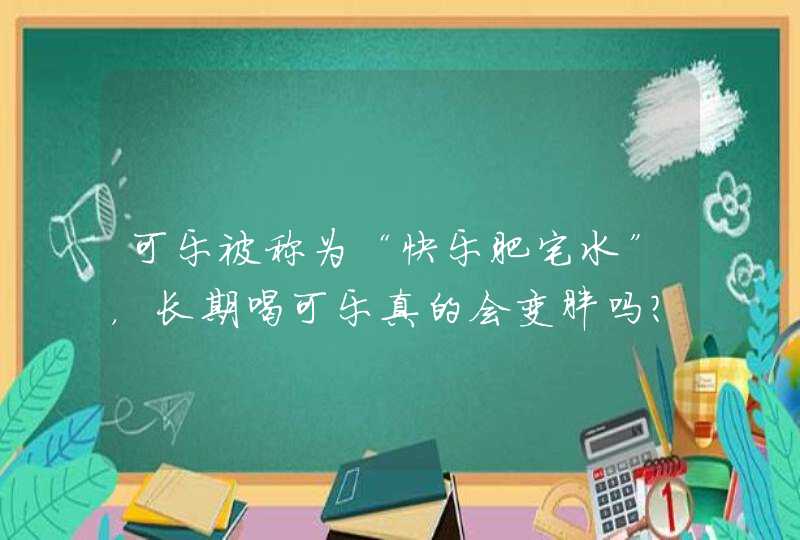 可乐被称为“快乐肥宅水”，长期喝可乐真的会变胖吗？,第1张