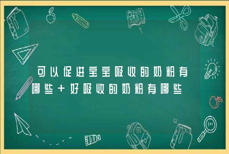 可以促进宝宝吸收的奶粉有哪些 好吸收的奶粉有哪些,第1张