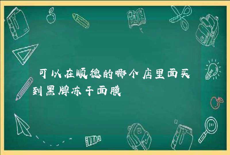 可以在顺德的哪个店里面买到黑牌冻干面膜,第1张