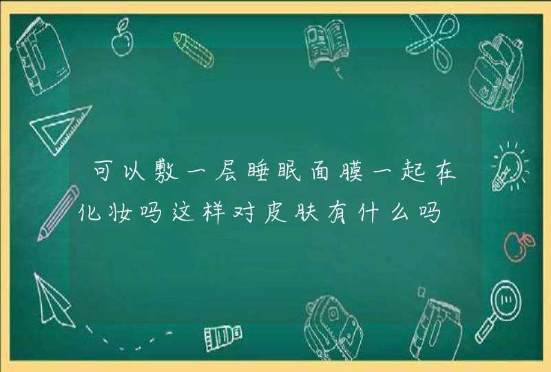 可以敷一层睡眠面膜一起在化妆吗这样对皮肤有什么吗,第1张