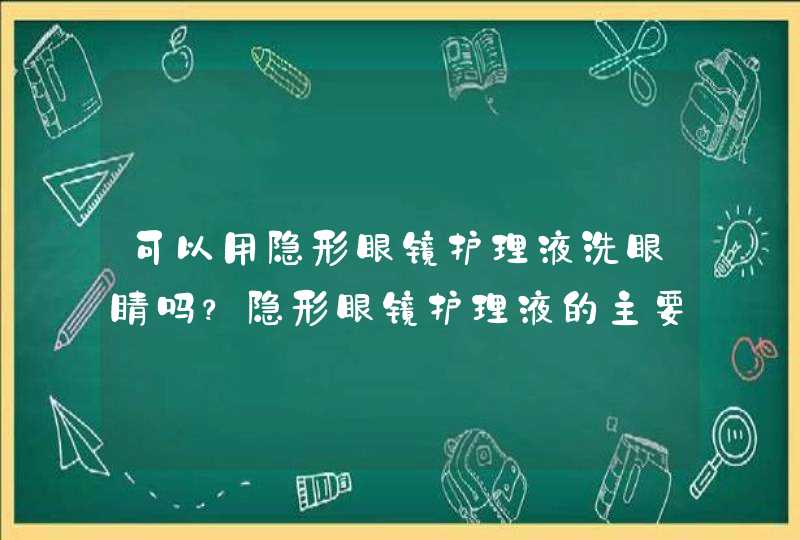 可以用隐形眼镜护理液洗眼睛吗？隐形眼镜护理液的主要成分有哪些？,第1张