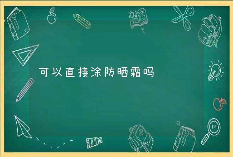 可以直接涂防晒霜吗,第1张