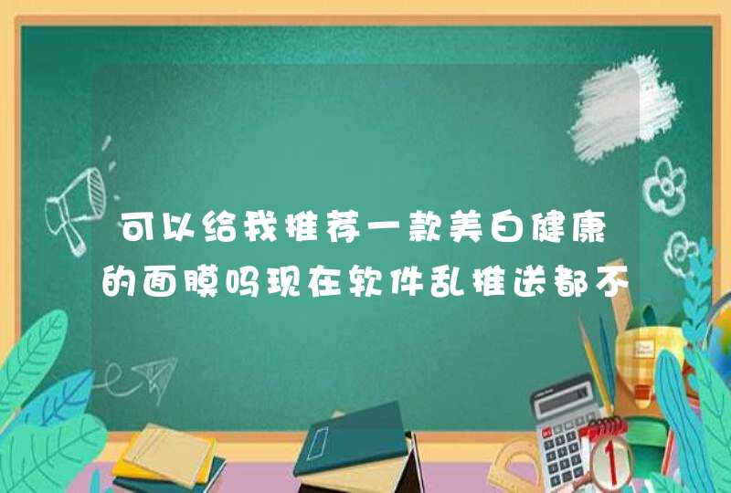 可以给我推荐一款美白健康的面膜吗现在软件乱推送都不愿意相信了。,第1张