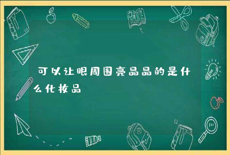 可以让眼周围亮晶晶的是什么化妆品,第1张