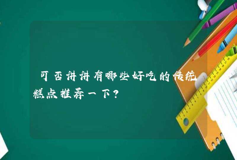 可否讲讲有哪些好吃的传统糕点推荐一下？,第1张