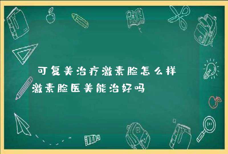 可复美治疗激素脸怎么样，激素脸医美能治好吗,第1张