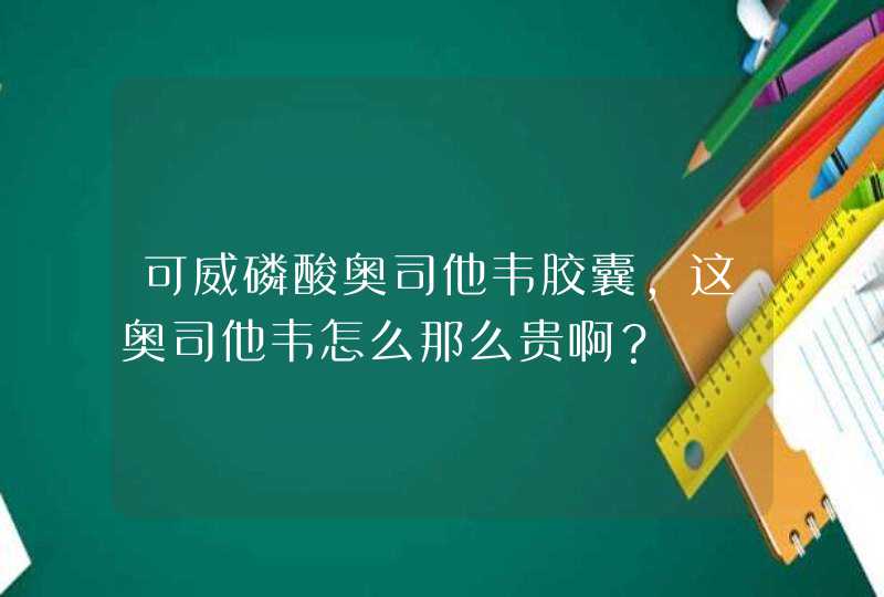 可威磷酸奥司他韦胶囊，这奥司他韦怎么那么贵啊？,第1张