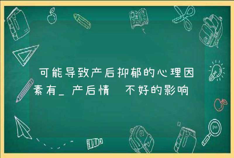 可能导致产后抑郁的心理因素有_产后情绪不好的影响,第1张