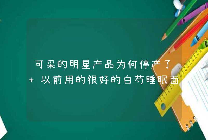 可采的明星产品为何停产了 以前用的很好的白芍睡眠面膜和玫瑰补水面膜特别好 突然不生产了 现,第1张