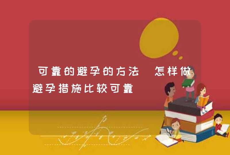 可靠的避孕的方法_怎样做避孕措施比较可靠,第1张