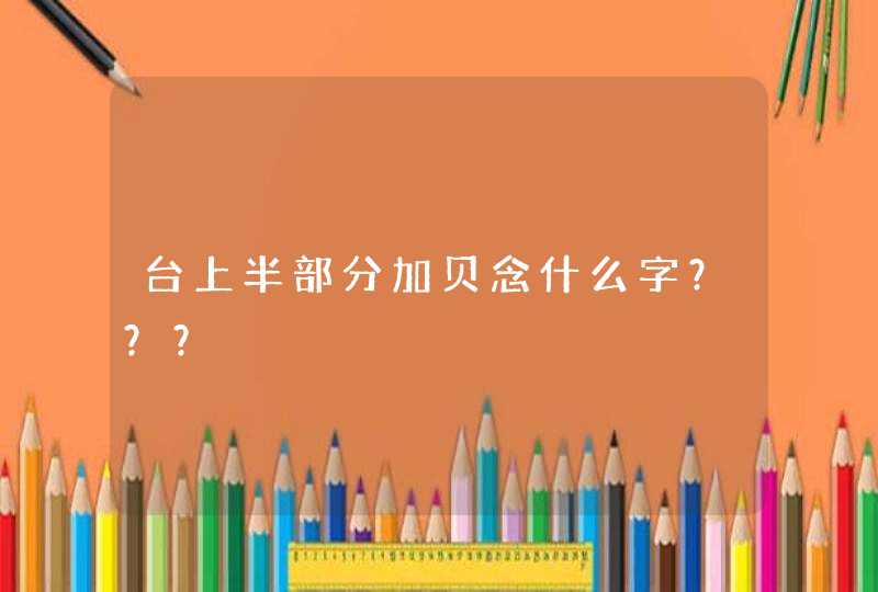 台上半部分加贝念什么字？？？,第1张