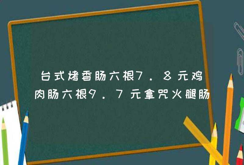 台式烤香肠六根7.8元鸡肉肠六根9.7元拿咒火腿肠桂梅跟火腿肠贵多少得数保留一,第1张