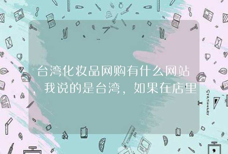 台湾化妆品网购有什么网站，我说的是台湾，如果在店里买的话台北哪里护肤品便宜,第1张