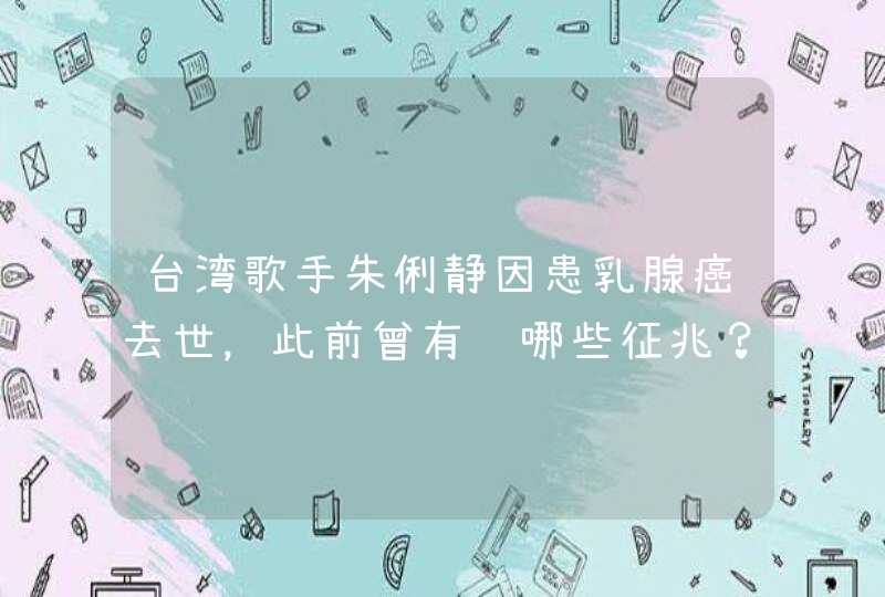 台湾歌手朱俐静因患乳腺癌去世，此前曾有过哪些征兆？,第1张