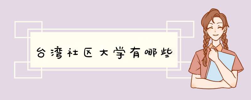 台湾社区大学有哪些,第1张 台湾社区大学有哪些,第1张