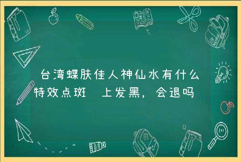 台湾蝶肤佳人神仙水有什么特效点斑脸上发黑，会退吗,第1张