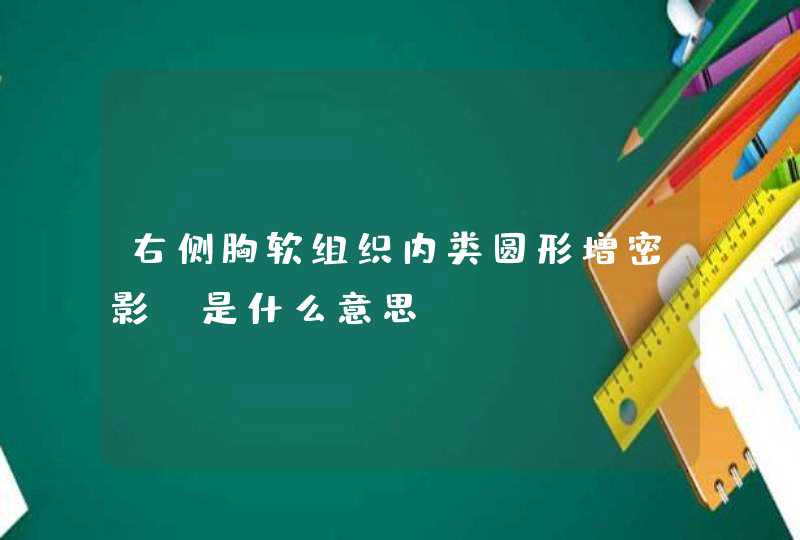 右侧胸软组织内类圆形增密影，是什么意思？,第1张