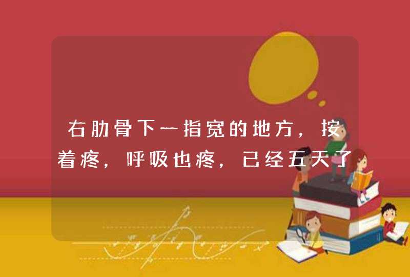 右肋骨下一指宽的地方，按着疼，呼吸也疼，已经五天了。去医院查肠和胆囊没问题，那会是什么原因啊,第1张