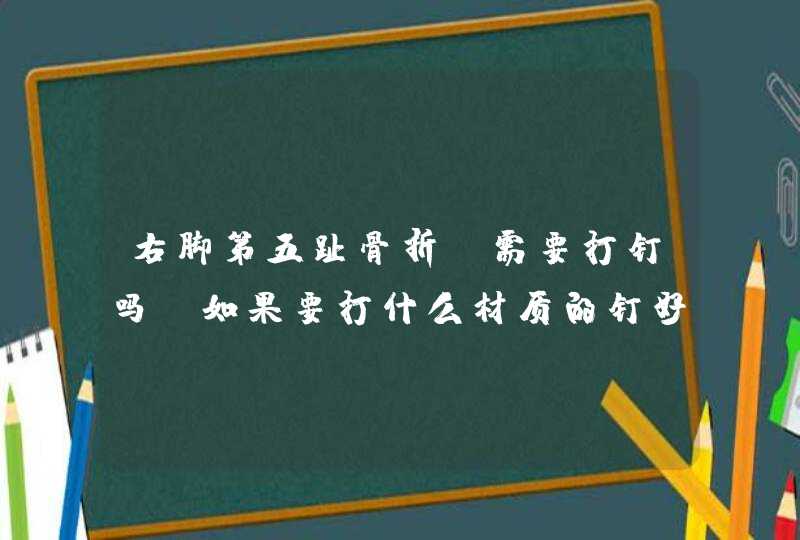 右脚第五趾骨折，需要打钉吗？如果要打什么材质的钉好,第1张