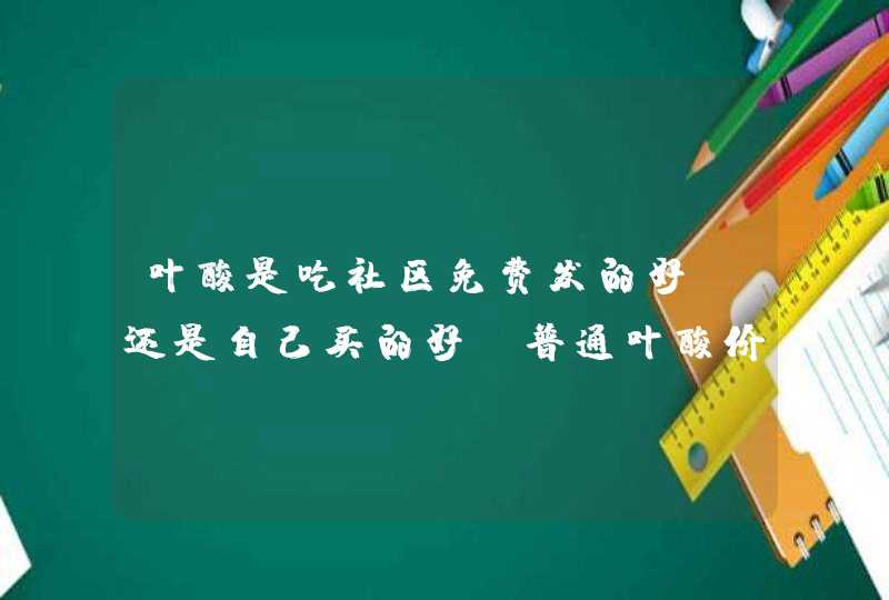 叶酸是吃社区免费发的好，还是自己买的好？普通叶酸价格多钱一瓶？,第1张