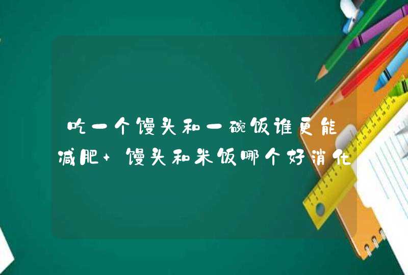 吃一个馒头和一碗饭谁更能减肥 馒头和米饭哪个好消化,第1张