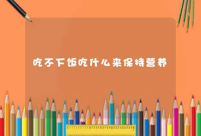 吃不下饭吃什么来保持营养,第1张