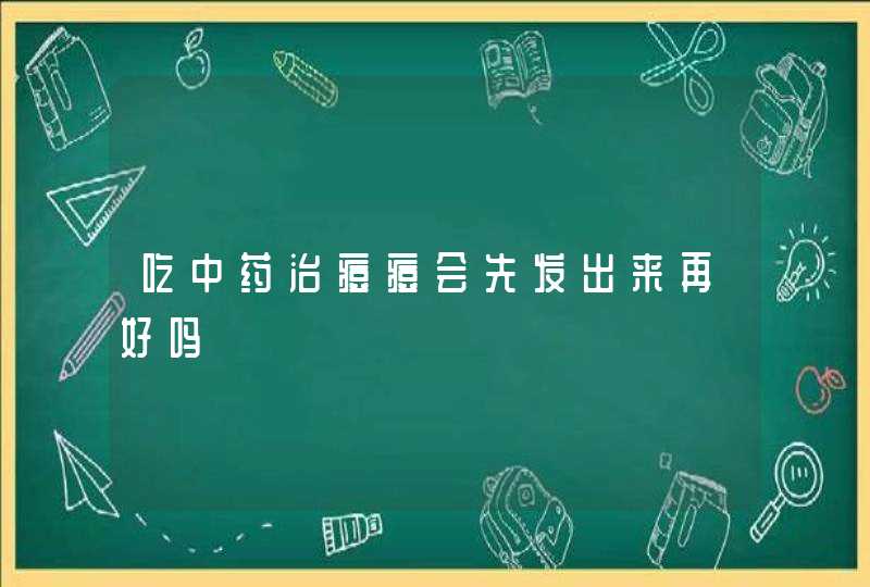 吃中药治痘痘会先发出来再好吗,第1张