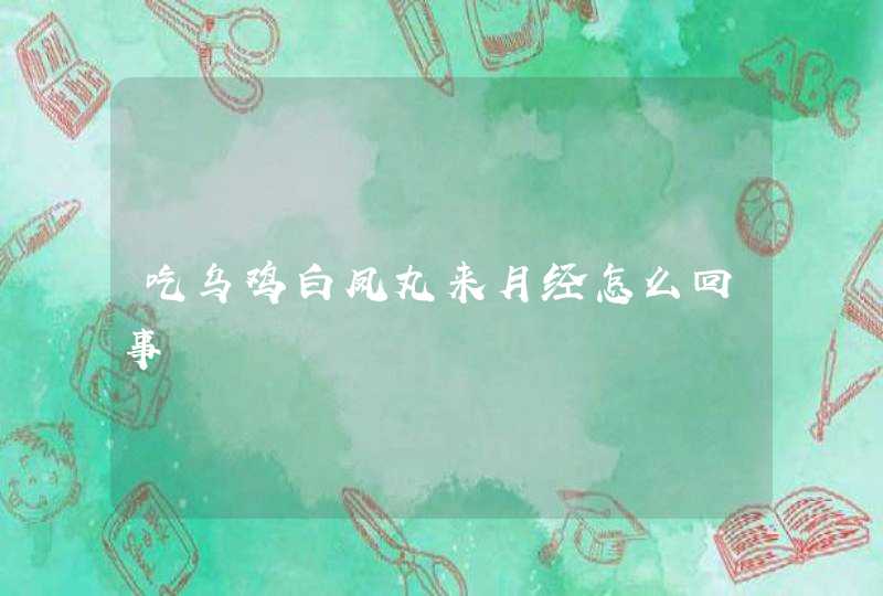 吃乌鸡白凤丸来月经怎么回事,第1张