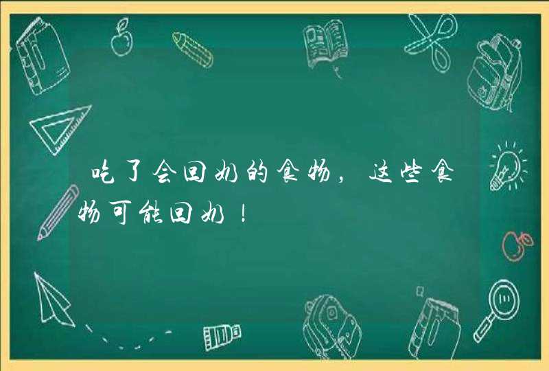 吃了会回奶的食物，这些食物可能回奶！,第1张