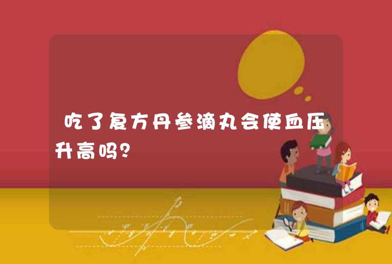 吃了复方丹参滴丸会使血压升高吗？,第1张