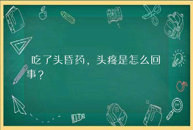 吃了头昏药，头疼是怎么回事？,第1张