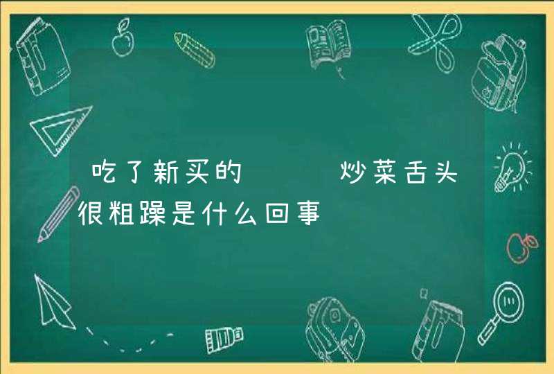 吃了新买的铸铁锅炒菜舌头很粗躁是什么回事,第1张