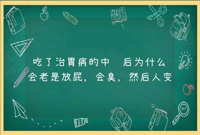 吃了治胃病的中药后为什么会老是放屁，会臭，然后人变的很累想睡觉？？,第1张