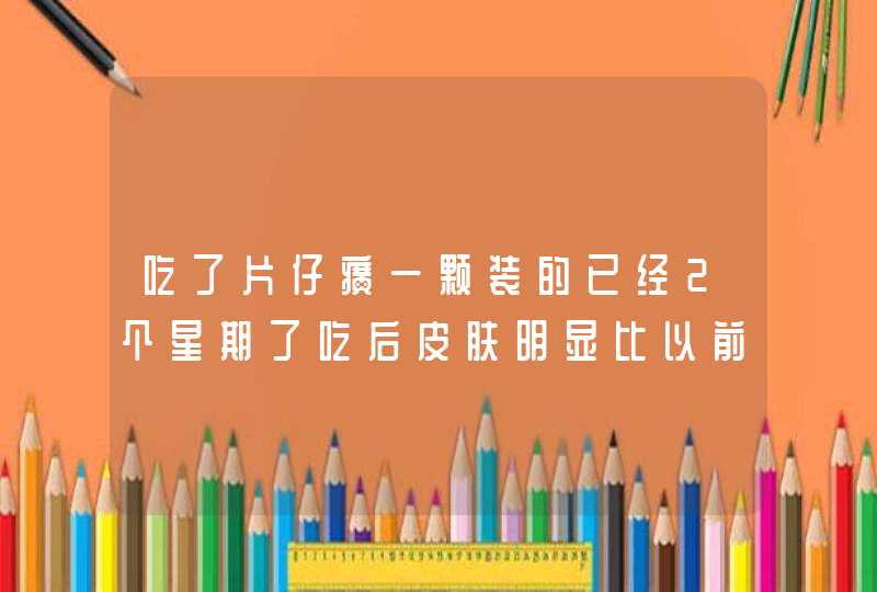 吃了片仔癀一颗装的已经2个星期了吃后皮肤明显比以前暗黄怎么回事几时会好,第1张