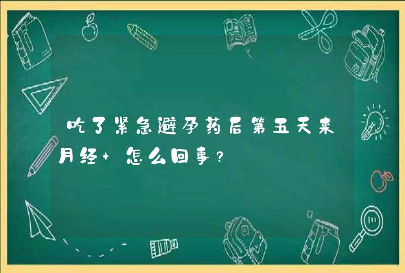 吃了紧急避孕药后第五天来月经 怎么回事？,第1张