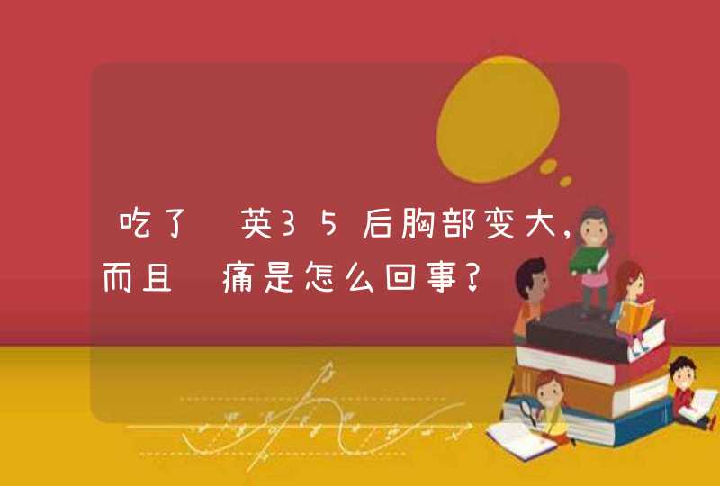 吃了达英35后胸部变大,而且胀痛是怎么回事?,第1张