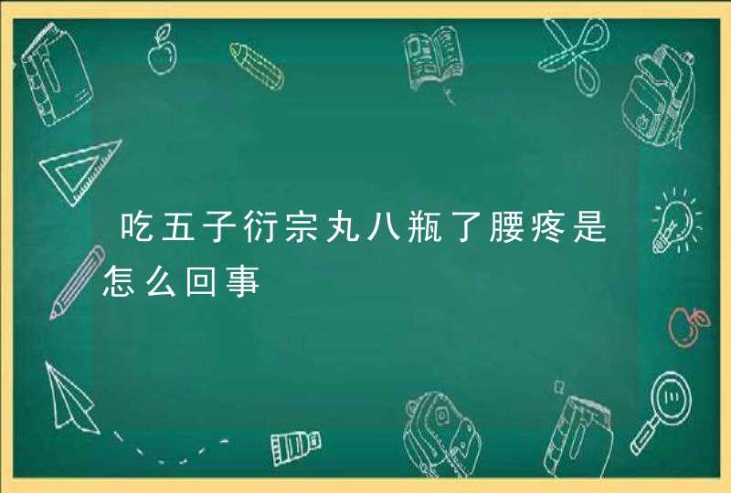 吃五子衍宗丸八瓶了腰疼是怎么回事,第1张