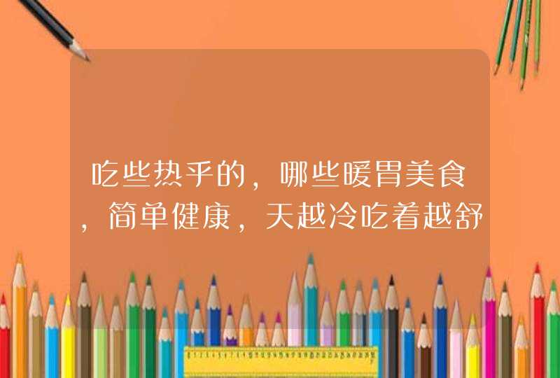 吃些热乎的，哪些暖胃美食，简单健康，天越冷吃着越舒服呢？,第1张