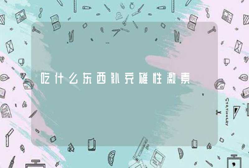 吃什么东西补充雄性激素,第1张