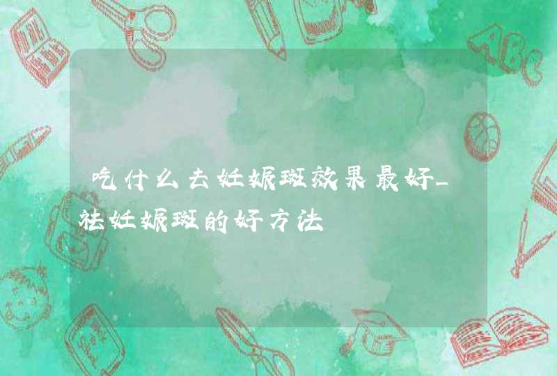 吃什么去妊娠斑效果最好_祛妊娠斑的好方法,第1张