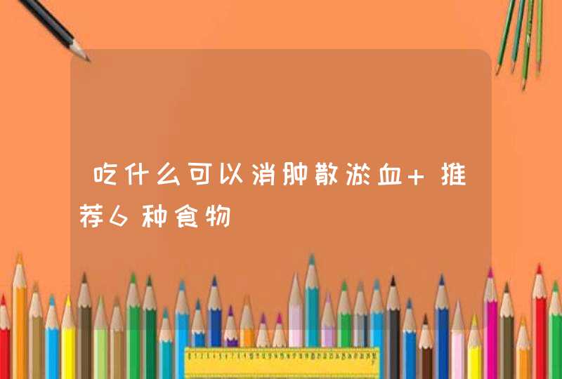 吃什么可以消肿散淤血 推荐6种食物,第1张