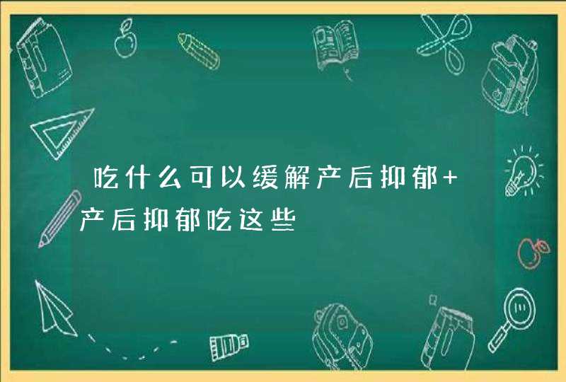 吃什么可以缓解产后抑郁 产后抑郁吃这些,第1张