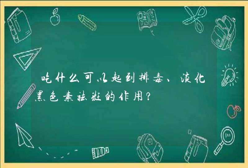 吃什么可以起到排毒、淡化黑色素祛斑的作用?,第1张