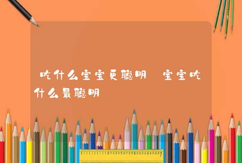 吃什么宝宝更聪明_宝宝吃什么最聪明,第1张