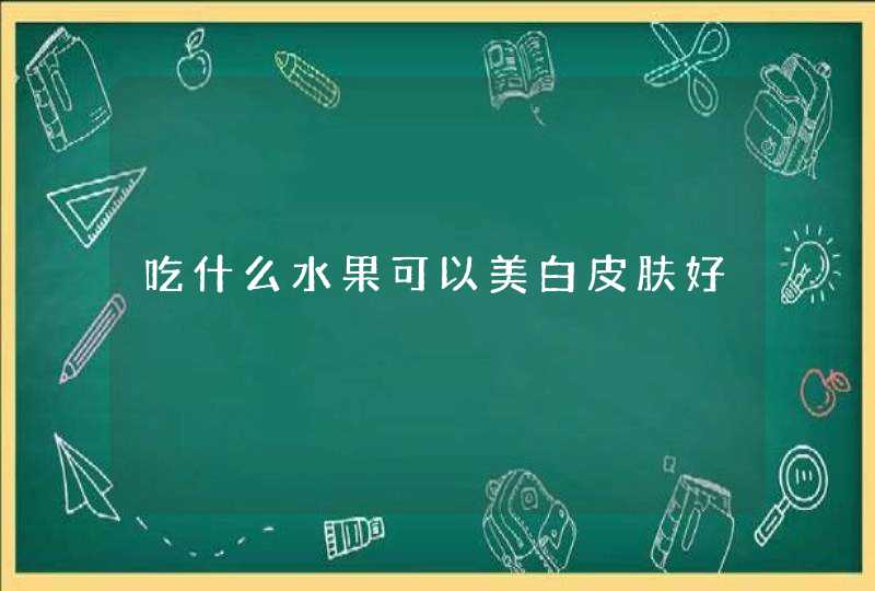 吃什么水果可以美白皮肤好,第1张