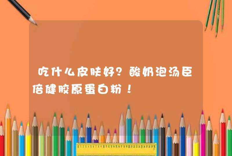 吃什么皮肤好？酸奶泡汤臣倍健胶原蛋白粉！,第1张