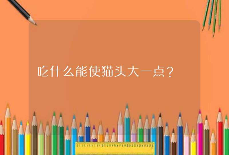 吃什么能使猫头大一点？,第1张