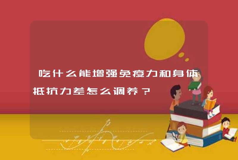 吃什么能增强免疫力和身体抵抗力差怎么调养？,第1张