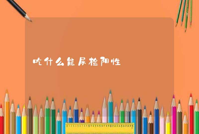 吃什么能尿检阳性,第1张