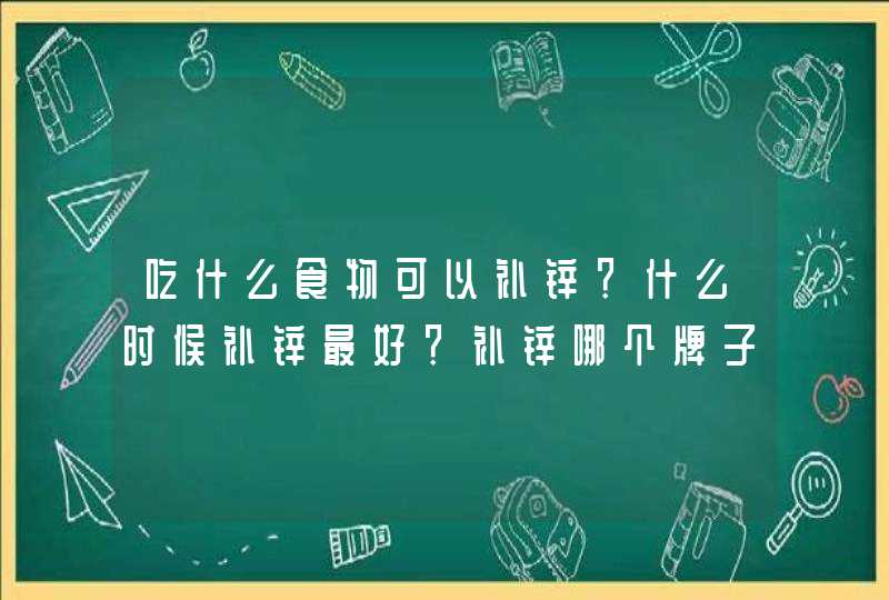 吃什么食物可以补锌？什么时候补锌最好？补锌哪个牌子好？,第1张